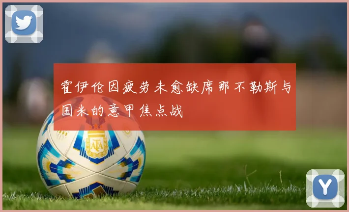 霍伊伦因疲劳未愈缺席那不勒斯与国米的意甲焦点战