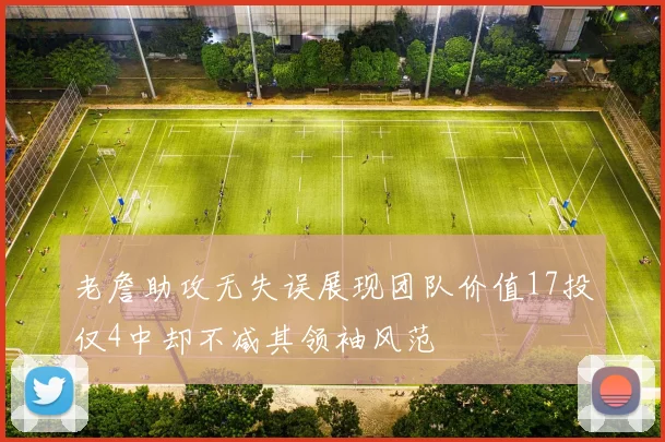 老詹助攻无失误展现团队价值17投仅4中却不减其领袖风范