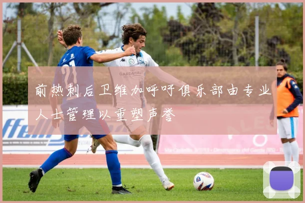前热刺后卫维加呼吁俱乐部由专业人士管理以重塑声誉