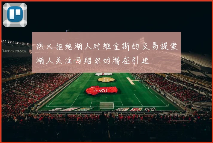 热火拒绝湖人对维金斯的交易提案湖人关注马绍尔的潜在引进
