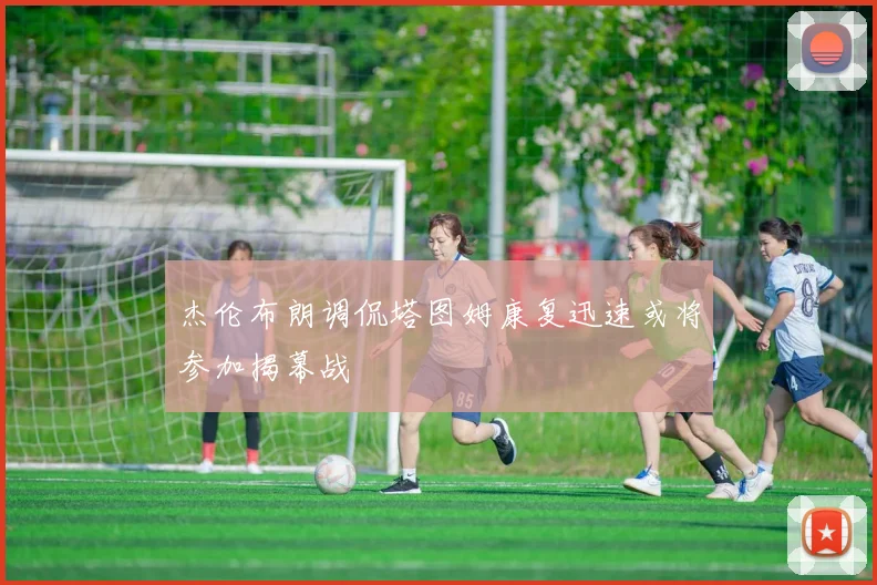 杰伦布朗调侃塔图姆康复迅速或将参加揭幕战