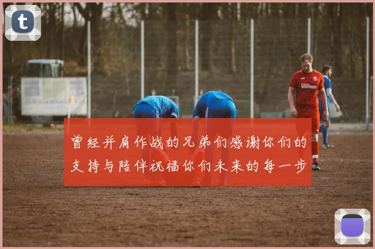 曾经并肩作战的兄弟们感谢你们的支持与陪伴祝福你们未来的每一步