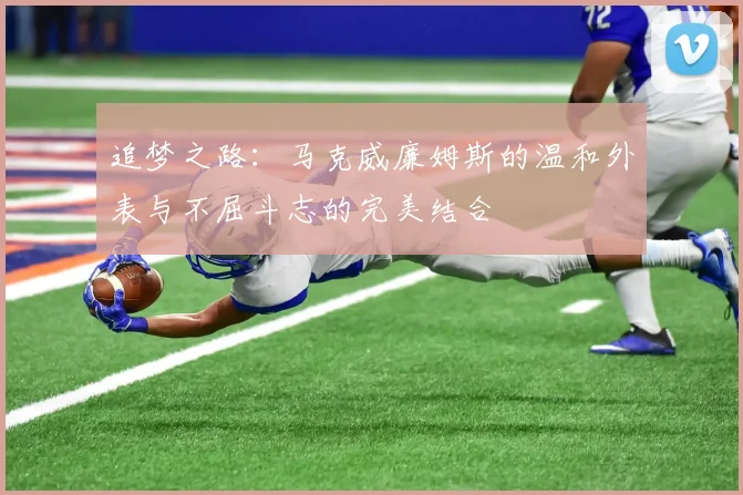 追梦之路：马克威廉姆斯的温和外表与不屈斗志的完美结合