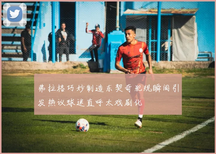 弗拉格巧妙制造东契奇犯规瞬间引发热议球迷直呼太戏剧化