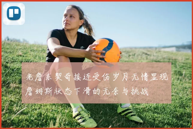 老詹东契奇接连受伤岁月无情显现詹姆斯状态下滑的无奈与挑战