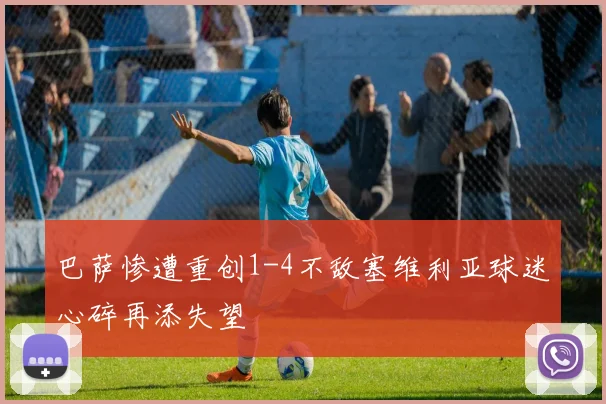 巴萨惨遭重创1-4不敌塞维利亚球迷心碎再添失望