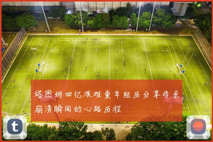 塔图姆回忆艰难童年经历分享母亲崩溃瞬间的心路历程