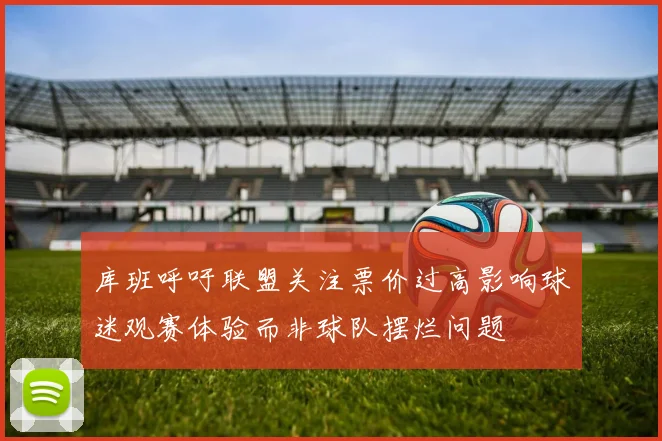 库班呼吁联盟关注票价过高影响球迷观赛体验而非球队摆烂问题