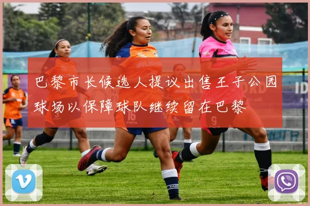 巴黎市长候选人提议出售王子公园球场以保障球队继续留在巴黎