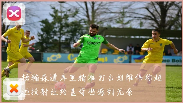 杨瀚森遭库里精准打击刘维伟称超远投射让约基奇也感到无奈